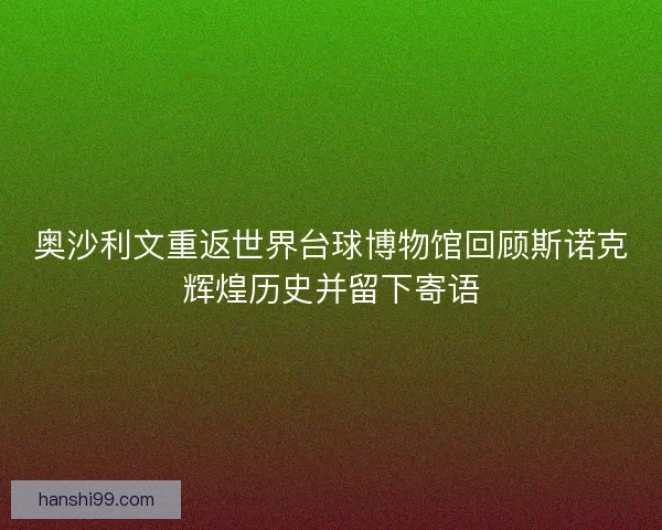 奥沙利文重返世界台球博物馆回顾斯诺克辉煌历史并留下寄语