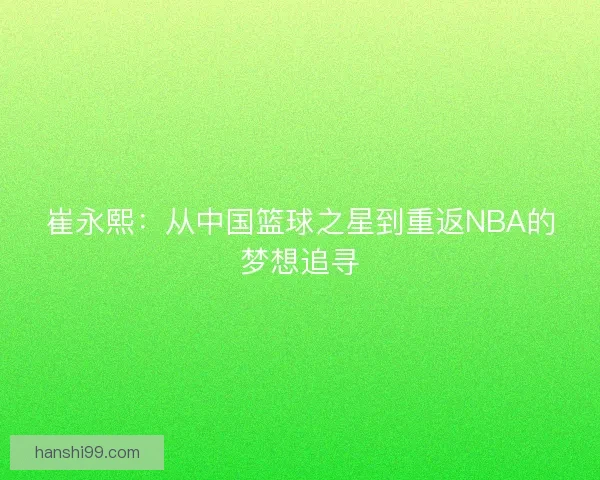 崔永熙：从中国篮球之星到重返NBA的梦想追寻