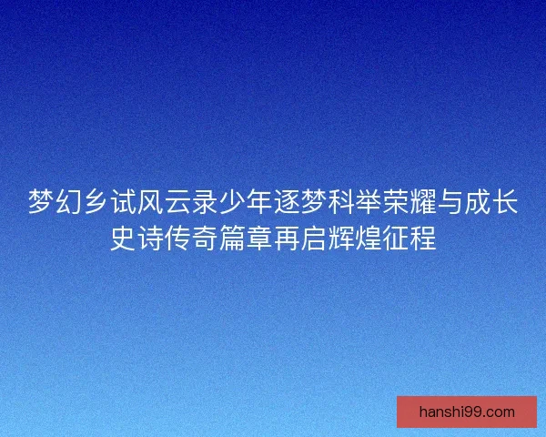 梦幻乡试风云录少年逐梦科举荣耀与成长史诗传奇篇章再启辉煌征程