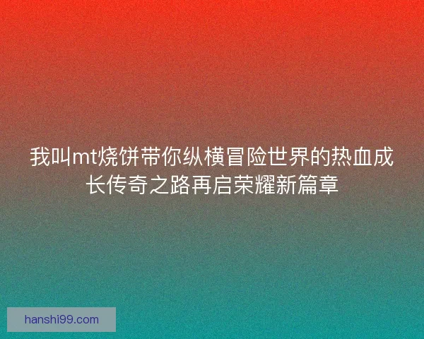 我叫mt烧饼带你纵横冒险世界的热血成长传奇之路再启荣耀新篇章 我叫mt烧饼带你纵横冒险世界的热血成长传奇之路再启荣耀新篇章