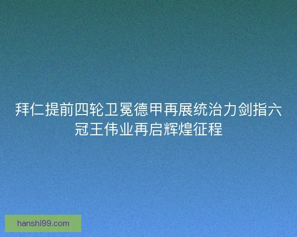 拜仁提前四轮卫冕德甲再展统治力剑指六冠王伟业再启辉煌征程