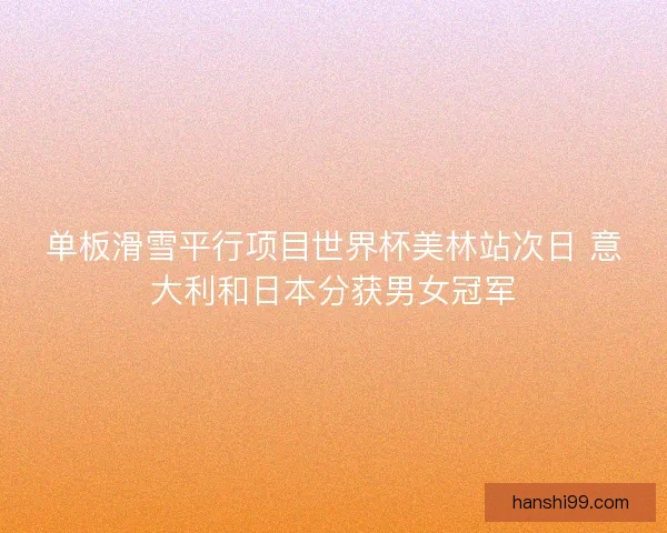 单板滑雪平行项目世界杯美林站次日 意大利和日本分获男女冠军